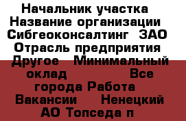 Начальник участка › Название организации ­ Сибгеоконсалтинг, ЗАО › Отрасль предприятия ­ Другое › Минимальный оклад ­ 101 400 - Все города Работа » Вакансии   . Ненецкий АО,Топседа п.